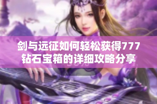 剑与远征如何轻松获得777钻石宝箱的详细攻略分享