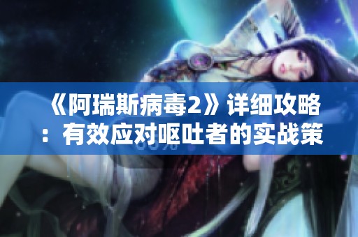 《阿瑞斯病毒2》详细攻略：有效应对呕吐者的实战策略解析
