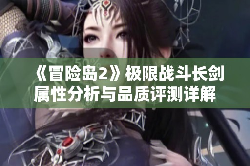 《冒险岛2》极限战斗长剑属性分析与品质评测详解
