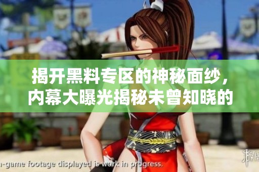 揭开黑料专区的神秘面纱，内幕大曝光揭秘未曾知晓的真相