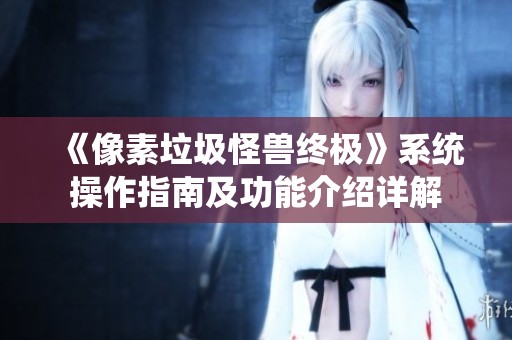 《像素垃圾怪兽终极》系统操作指南及功能介绍详解