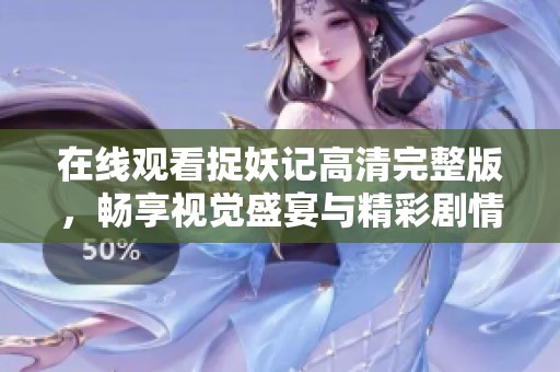 在线观看捉妖记高清完整版，畅享视觉盛宴与精彩剧情