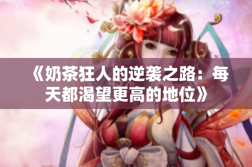《奶茶狂人的逆袭之路：每天都渴望更高的地位》
