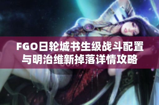 FGO日轮城书生级战斗配置与明治维新掉落详情攻略