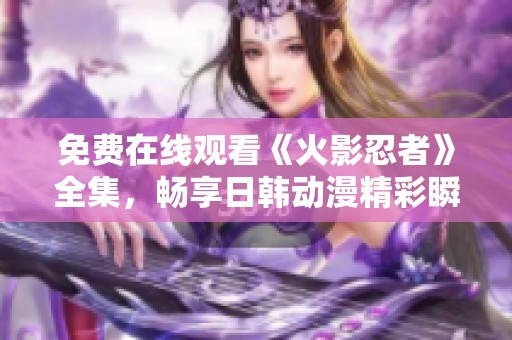 免费在线观看《火影忍者》全集，畅享日韩动漫精彩瞬间