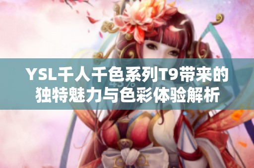 YSL千人千色系列T9带来的独特魅力与色彩体验解析