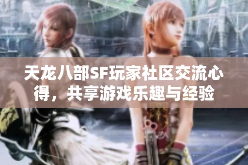 天龙八部SF玩家社区交流心得，共享游戏乐趣与经验