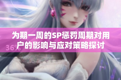 为期一周的SP惩罚周期对用户的影响与应对策略探讨