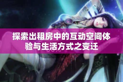 探索出租房中的互动空间体验与生活方式之变迁