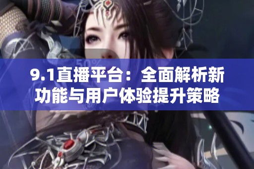 9.1直播平台：全面解析新功能与用户体验提升策略
