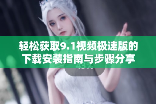 轻松获取9.1视频极速版的下载安装指南与步骤分享