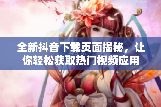 全新抖音下载页面揭秘，让你轻松获取热门视频应用