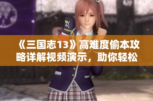 《三国志13》高难度偷本攻略详解视频演示，助你轻松应对挑战