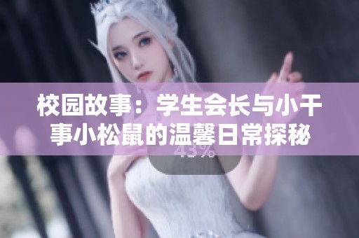 校园故事：学生会长与小干事小松鼠的温馨日常探秘