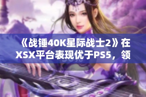 《战锤40K星际战士2》在XSX平台表现优于PS5，领先10至15帧数