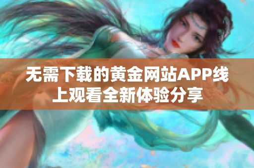 无需下载的黄金网站APP线上观看全新体验分享
