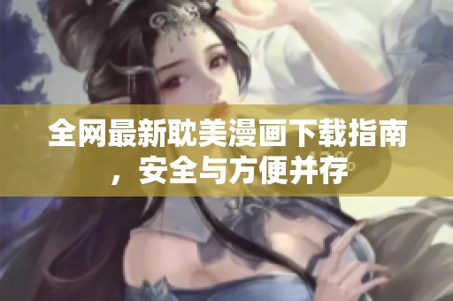 全网最新耽美漫画下载指南，安全与方便并存