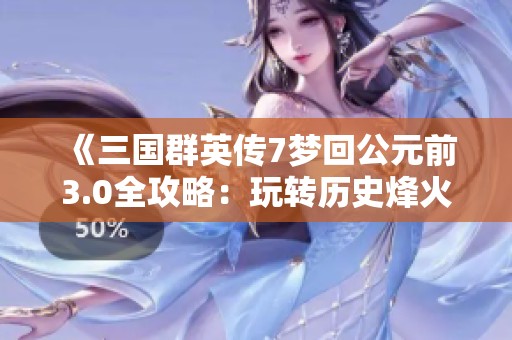 《三国群英传7梦回公元前3.0全攻略：玩转历史烽火再创辉煌》