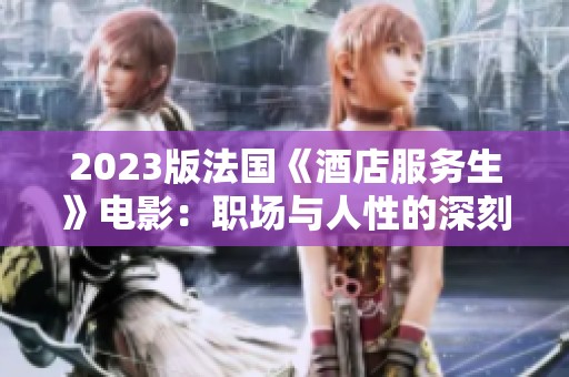 2023版法国《酒店服务生》电影：职场与人性的深刻探索