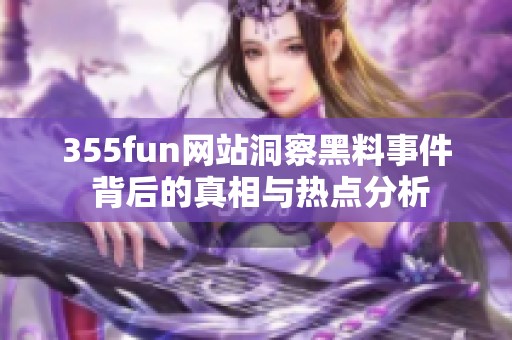 355fun网站洞察黑料事件 背后的真相与热点分析