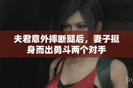 夫君意外摔断腿后，妻子挺身而出勇斗两个对手