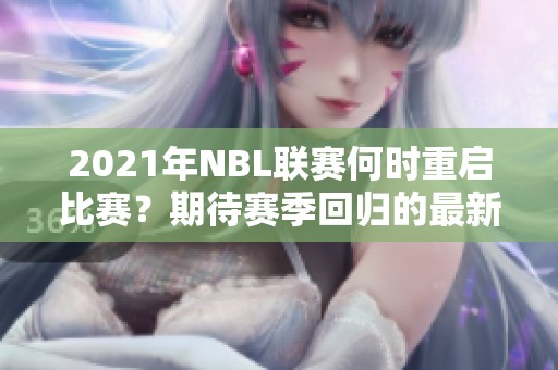 2021年NBL联赛何时重启比赛？期待赛季回归的最新动态