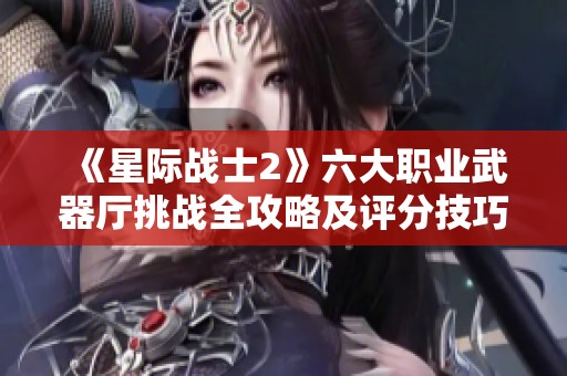 《星际战士2》六大职业武器厅挑战全攻略及评分技巧分享