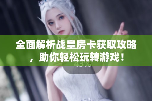 全面解析战皇房卡获取攻略，助你轻松玩转游戏！