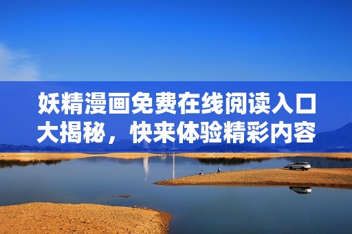 妖精漫画免费在线阅读入口大揭秘，快来体验精彩内容！