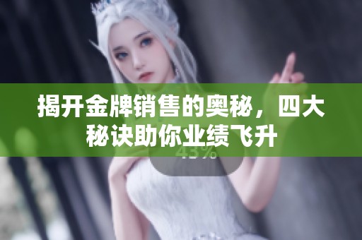 揭开金牌销售的奥秘，四大秘诀助你业绩飞升