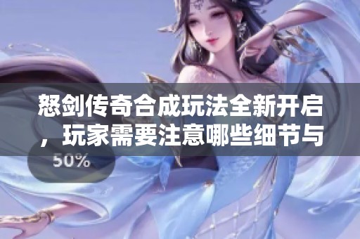 怒剑传奇合成玩法全新开启，玩家需要注意哪些细节与时机