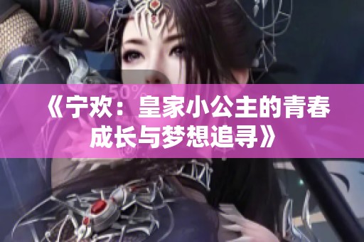 《宁欢：皇家小公主的青春成长与梦想追寻》