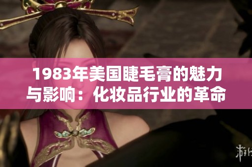 1983年美国睫毛膏的魅力与影响：化妆品行业的革命之旅