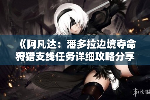 《阿凡达：潘多拉边境夺命狩猎支线任务详细攻略分享》