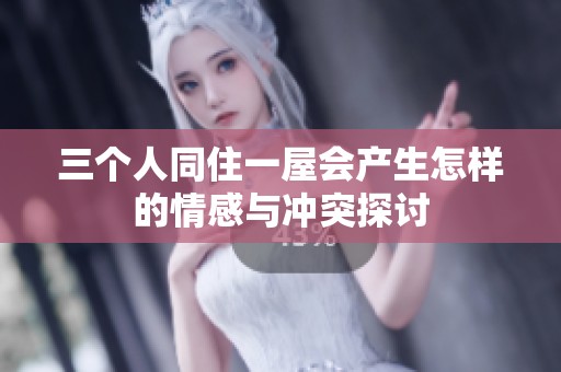 三个人同住一屋会产生怎样的情感与冲突探讨