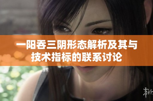 一阳吞三阴形态解析及其与技术指标的联系讨论