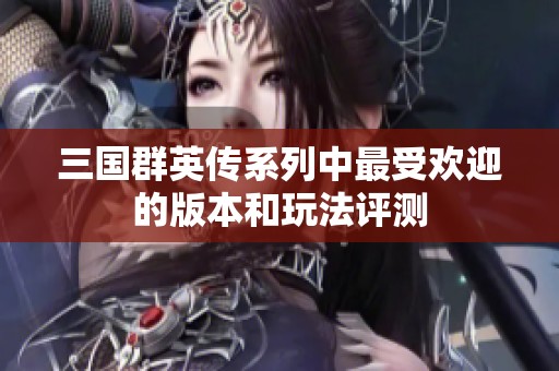 三国群英传系列中最受欢迎的版本和玩法评测