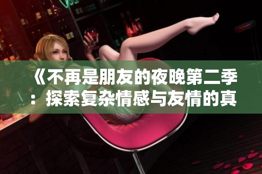 《不再是朋友的夜晚第二季：探索复杂情感与友情的真相》