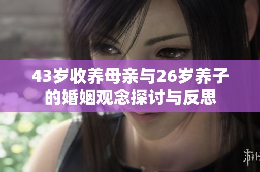 43岁收养母亲与26岁养子的婚姻观念探讨与反思