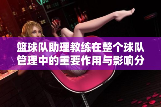 篮球队助理教练在整个球队管理中的重要作用与影响分析
