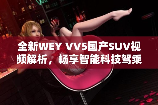 全新WEY VV5国产SUV视频解析，畅享智能科技驾乘体验