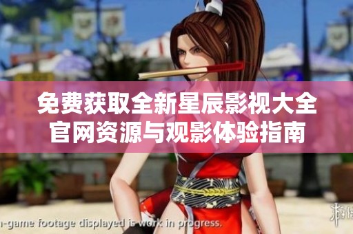 免费获取全新星辰影视大全官网资源与观影体验指南