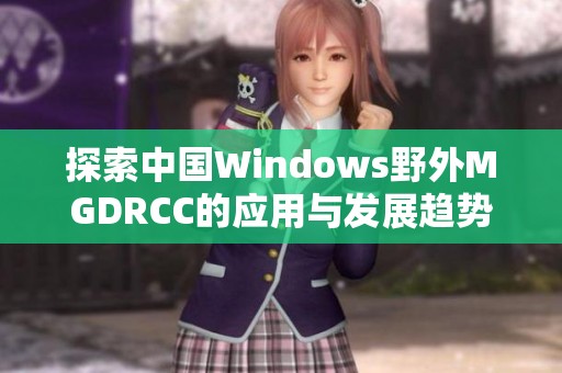 探索中国Windows野外MGDRCC的应用与发展趋势