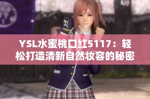 YSL水蜜桃口红5117：轻松打造清新自然妆容的秘密武器