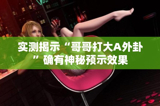 实测揭示“哥哥打大A外卦”确有神秘预示效果