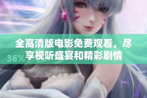 全高清版电影免费观看，尽享视听盛宴和精彩剧情