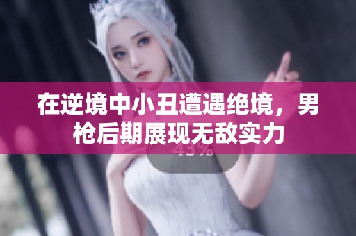 在逆境中小丑遭遇绝境，男枪后期展现无敌实力