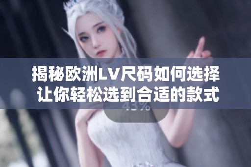 揭秘欧洲LV尺码如何选择 让你轻松选到合适的款式