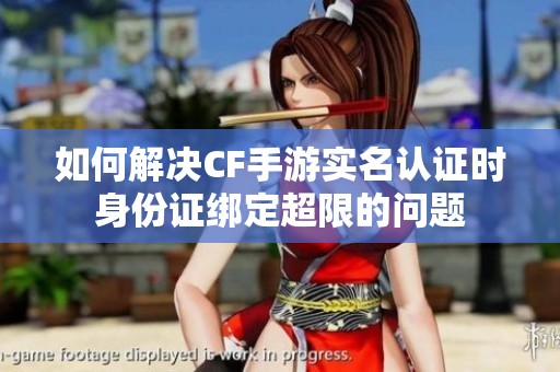 如何解决CF手游实名认证时身份证绑定超限的问题