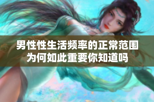 男性性生活频率的正常范围为何如此重要你知道吗